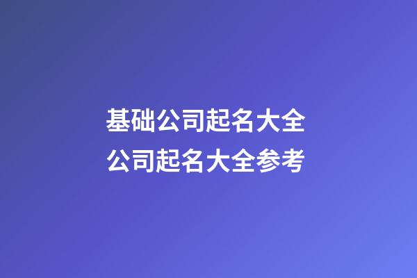 基础公司起名大全 公司起名大全参考-第1张-公司起名-玄机派